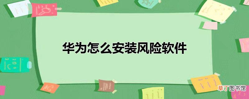 华为怎么安装风险软件