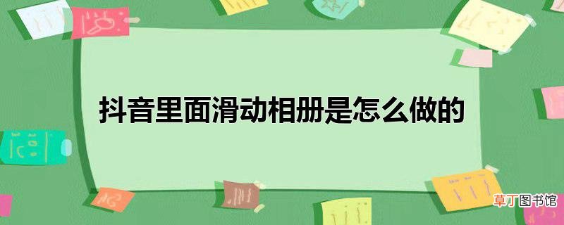 抖音里面滑动相册是怎么做的