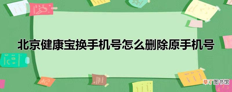 北京健康宝换手机号怎么删除原手机号