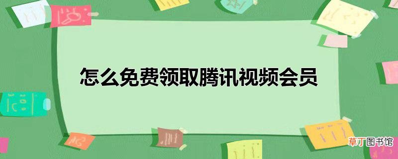 怎么免费领取腾讯视频会员