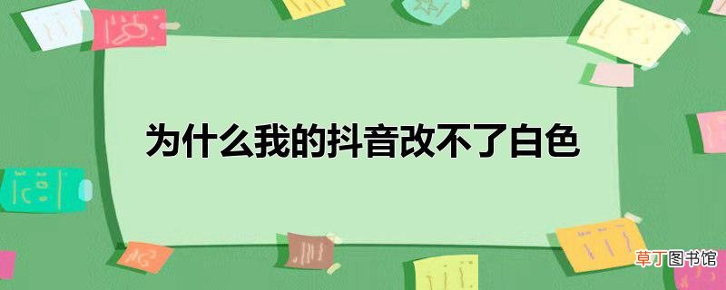 为什么我的抖音改不了白色