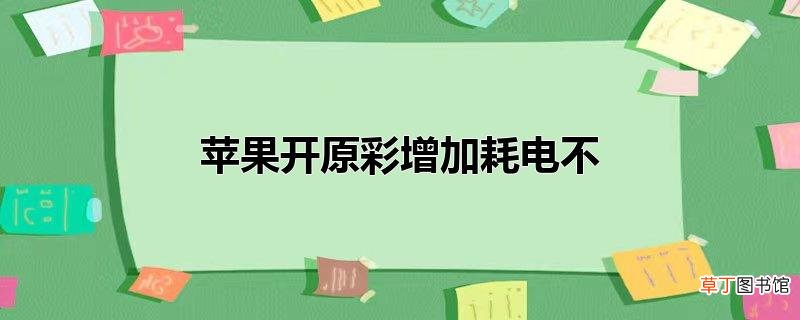 苹果开原彩增加耗电不