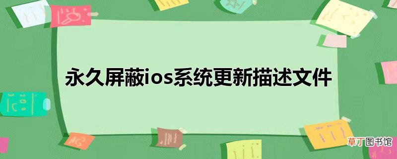 永久屏蔽ios系统更新描述文件