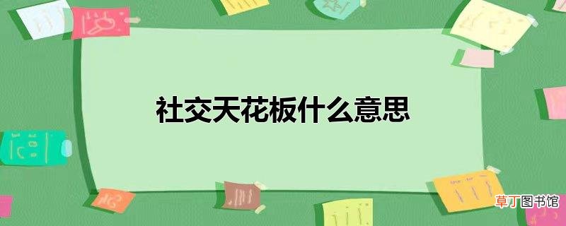 社交天花板什么意思