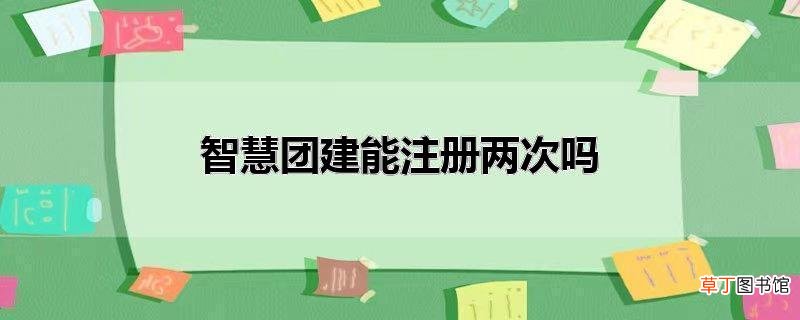 智慧团建能注册两次吗