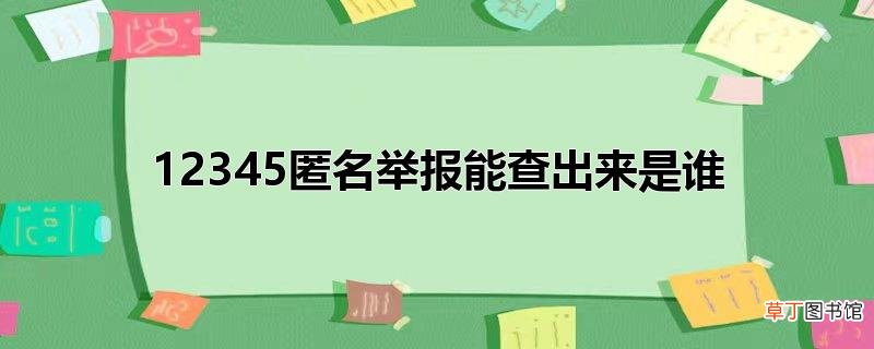 12345匿名举报能查出来是谁