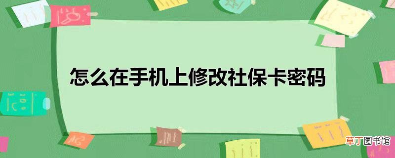 怎么在手机上修改社保卡密码