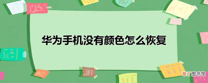 华为手机没有颜色怎么恢复