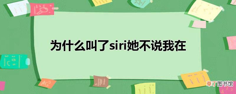 为什么叫了siri她不说我在