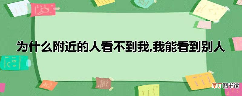 为什么附近的人看不到我,我能看到别人