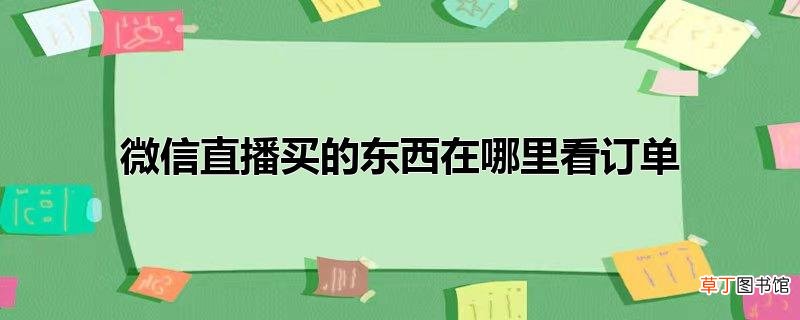 微信直播买的东西在哪里看订单