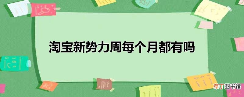 淘宝新势力周每个月都有吗