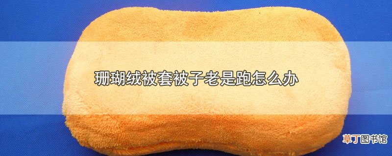 珊瑚绒被套被子老是跑怎么办