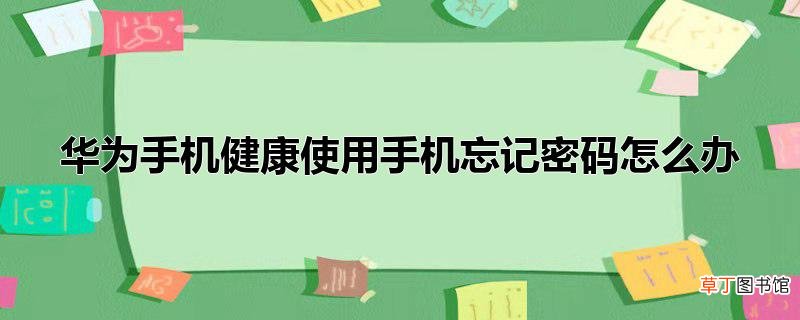 华为手机健康使用手机忘记密码怎么办