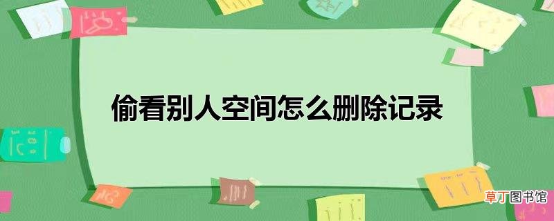偷看别人空间怎么删除记录