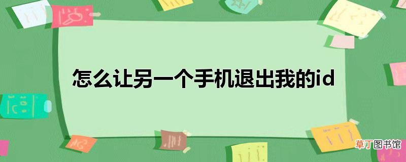 怎么让另一个手机退出我的id