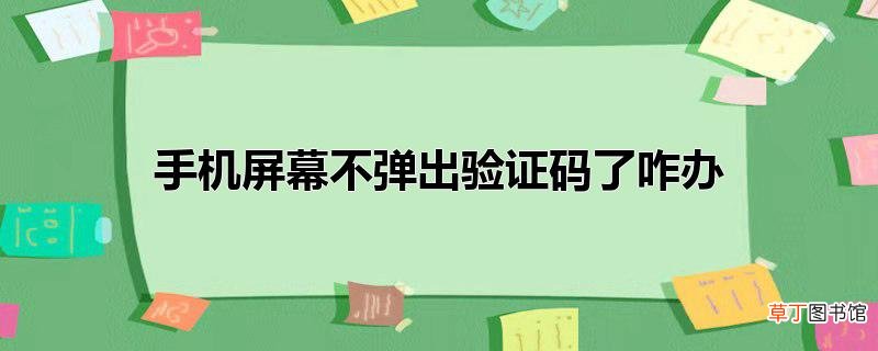 手机屏幕不弹出验证码了咋办