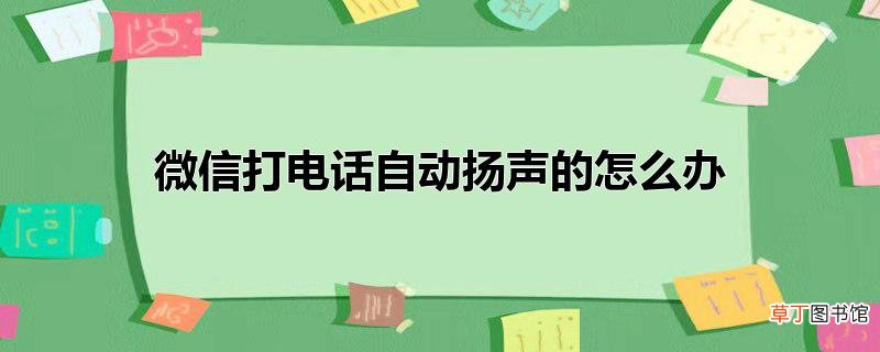 微信打电话自动扬声的怎么办