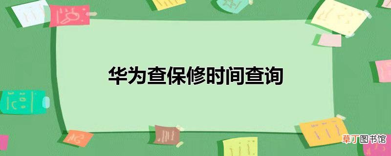 华为查保修时间查询