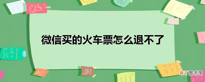 微信买的火车票怎么退不了