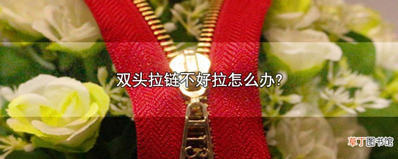 双头拉链不好拉怎么办?