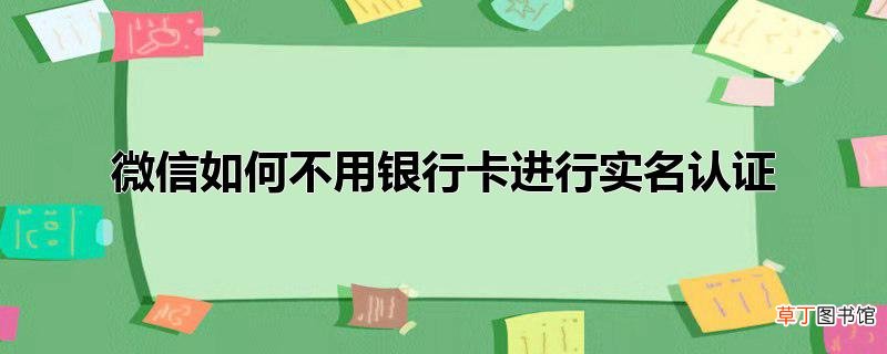 微信怎么不用银行卡进行实名认证