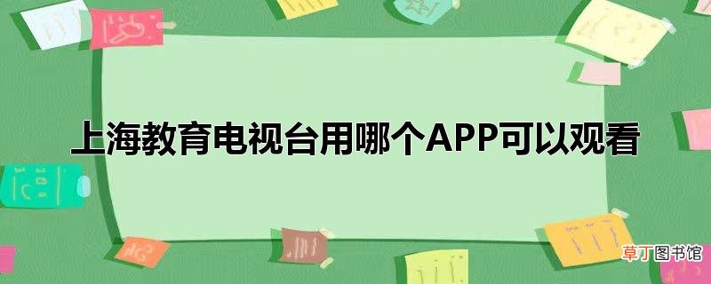 上海教育电视台用哪个APP可以观看