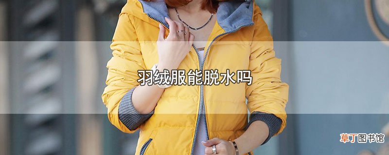 羽绒服能脱水吗