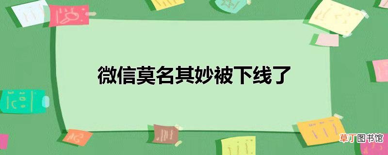 微信莫名其妙被下线了