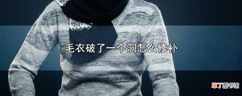 毛衣破了一个洞怎么修补