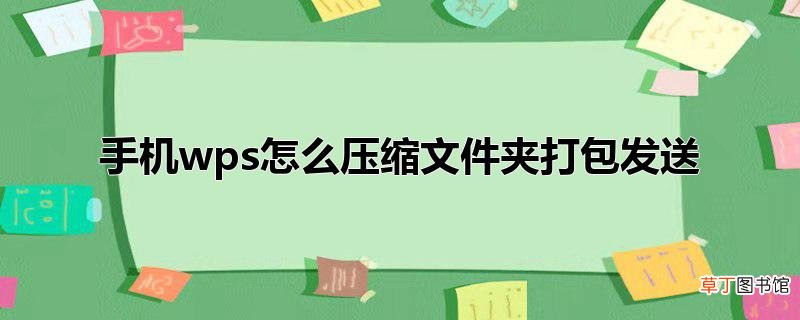 手机wps怎么压缩文件夹打包发送