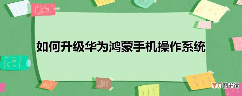 怎么升级华为鸿蒙手机操作系统