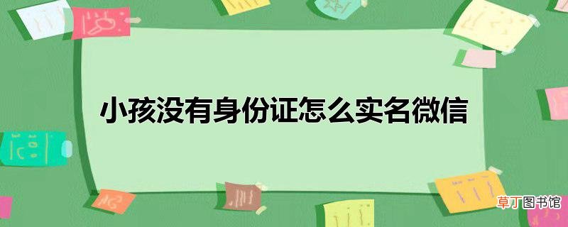 小孩没有身份证怎么实名微信