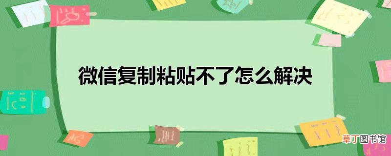 微信复制粘贴不了怎么解决