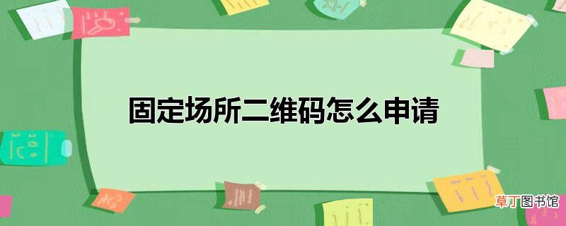 固定场所二维码怎么申请
