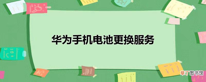 华为手机电池更换服务