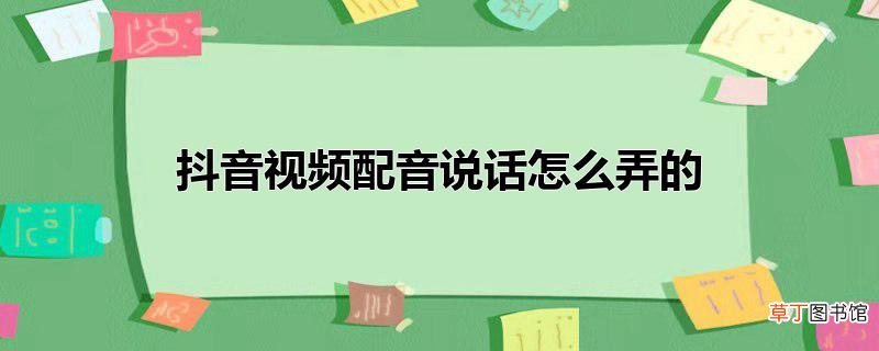抖音视频配音说话怎么弄的