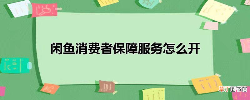 闲鱼消费者保障服务怎么开