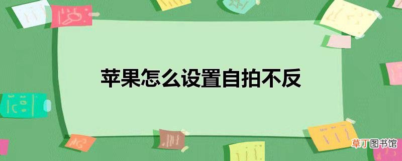 苹果怎么设置自拍不反