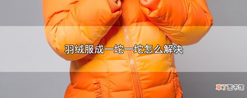 羽绒服成一坨一坨怎么解决