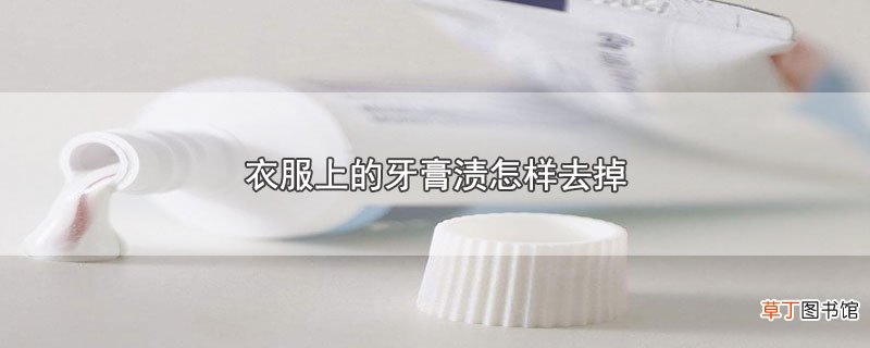 衣服上的牙膏渍怎样去掉