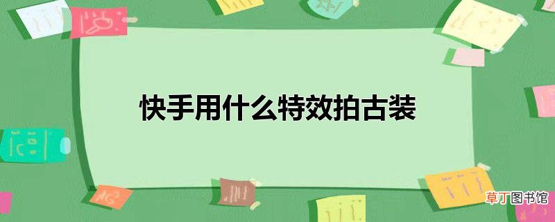 快手用什么特效拍古装