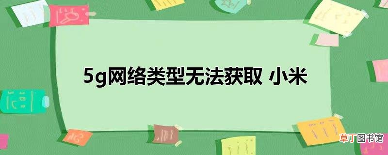 5g网络类型无法获取 小米