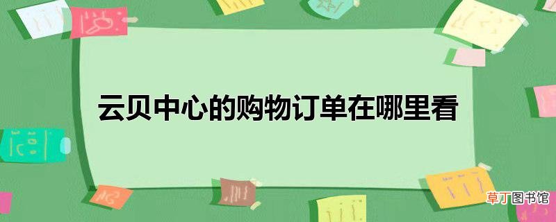 云贝中心的购物订单在哪里看