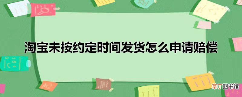 淘宝未按约定时间发货怎么申请赔偿
