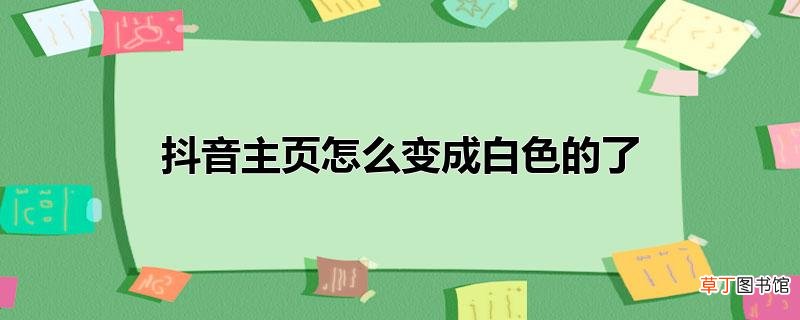 抖音主页怎么变成白色的了