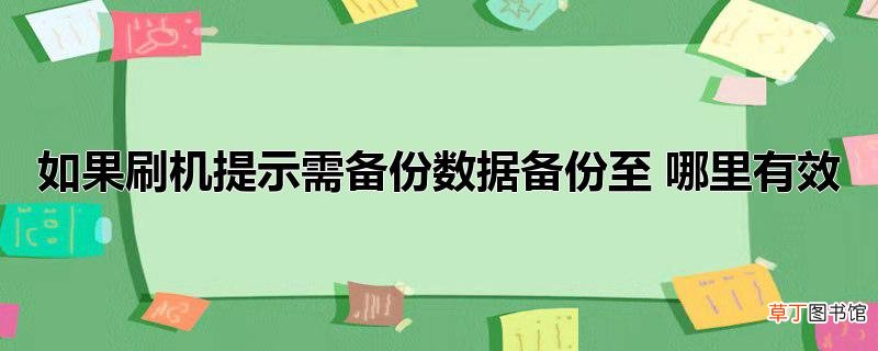 如果刷机提示需备份数据备份至 哪里有效