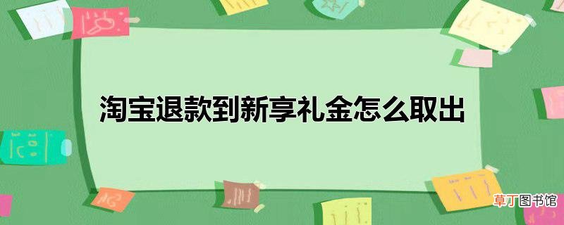 淘宝退款到新享礼金怎么取出