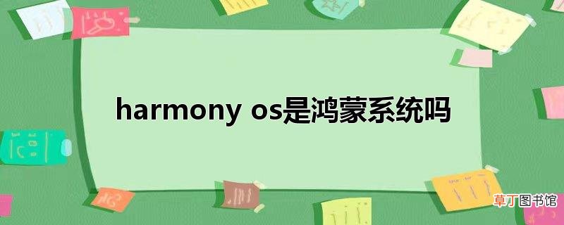 harmony os是鸿蒙系统吗