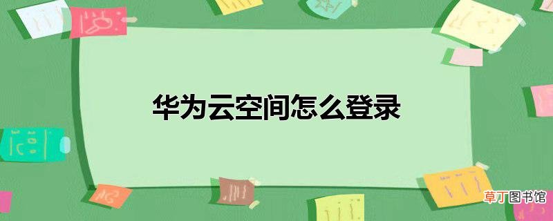 华为云空间怎么登录